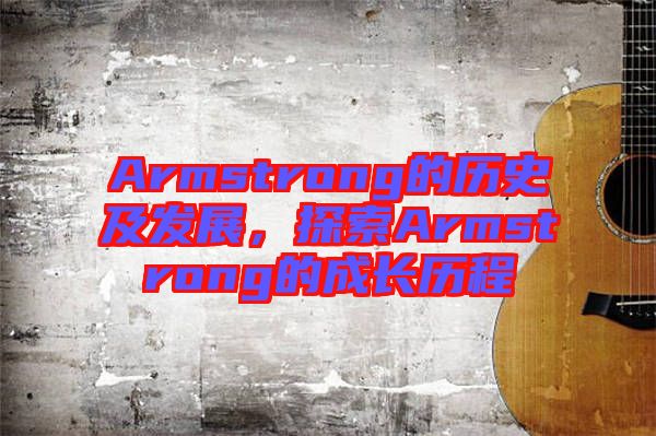 Armstrong的歷史及發(fā)展，探索Armstrong的成長歷程