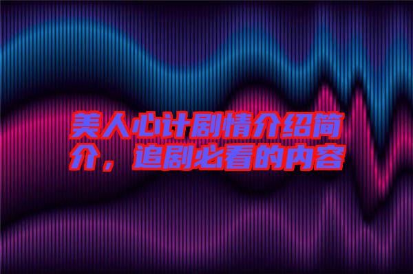 美人心計劇情介紹簡介，追劇必看的內容