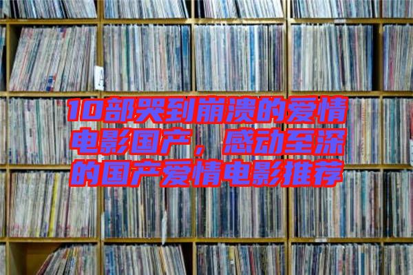 10部哭到崩潰的愛情電影國產，感動至深的國產愛情電影推薦