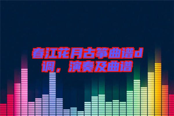 春江花月古箏曲譜d調，演奏及曲譜