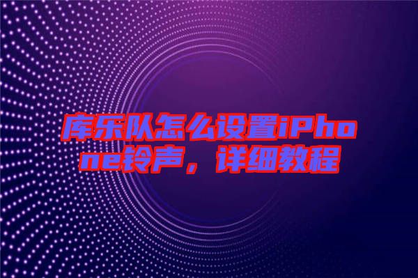 庫(kù)樂隊(duì)怎么設(shè)置iPhone鈴聲，詳細(xì)教程