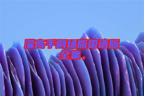 灌高手劇場版國語版全集，
