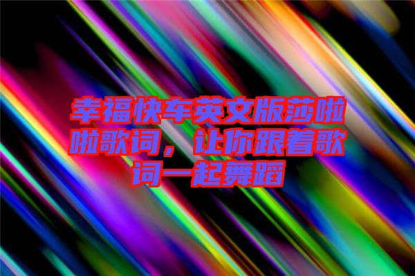 幸福快車英文版莎啦啦歌詞，讓你跟著歌詞一起舞蹈