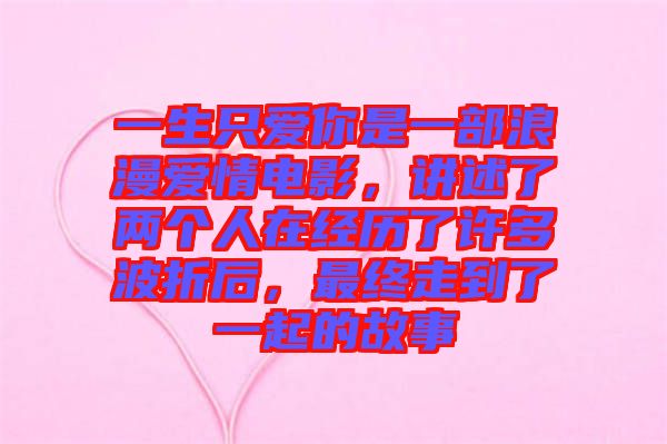 一生只愛(ài)你是一部浪漫愛(ài)情電影，講述了兩個(gè)人在經(jīng)歷了許多波折后，最終走到了一起的故事