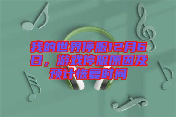 我的世界停服12月6日，游戲停服原因及預計恢復時間