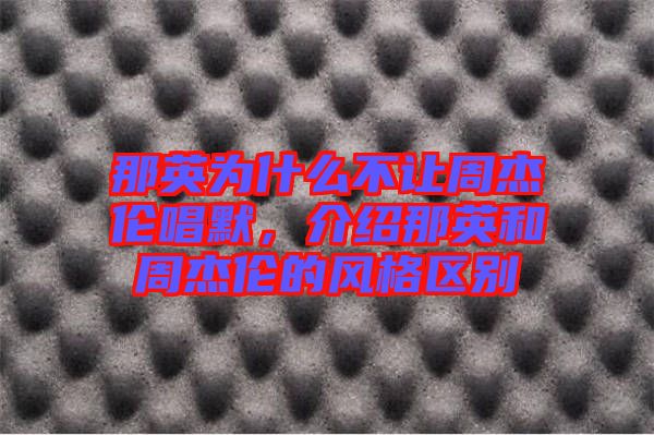 那英為什么不讓周杰倫唱默，介紹那英和周杰倫的風格區別