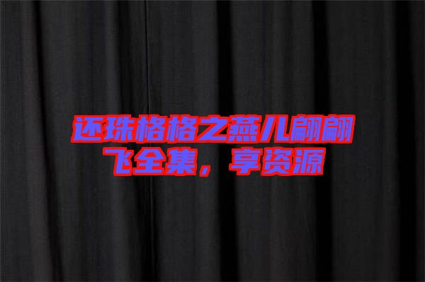 還珠格格之燕兒翩翩飛全集，享資源