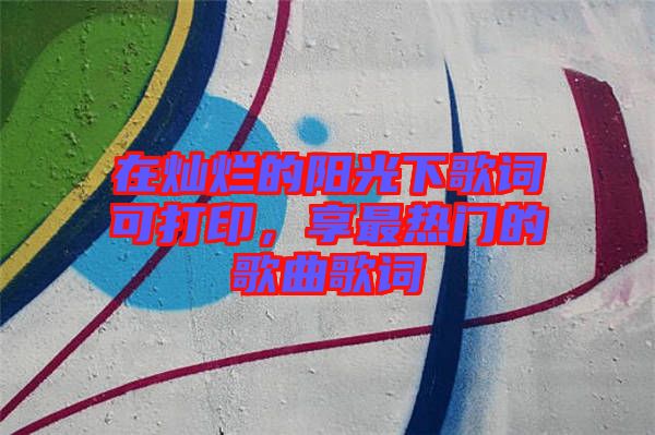 在燦爛的陽(yáng)光下歌詞可打印，享最熱門的歌曲歌詞