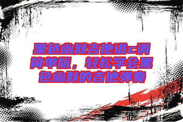 黑色幽默吉他譜c調(diào)簡單版，輕松學(xué)會黑色幽默的吉他彈奏
