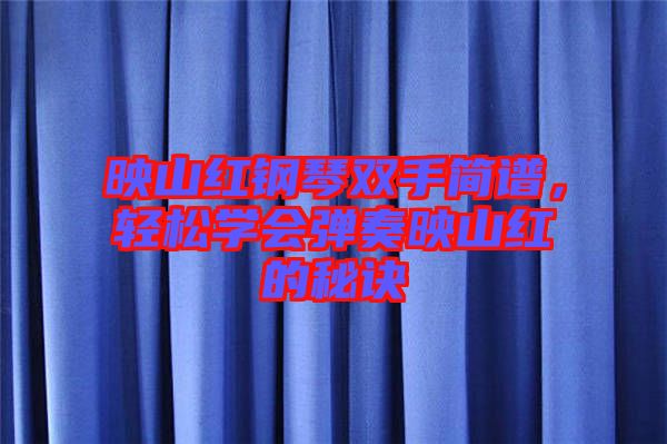 映山紅鋼琴雙手簡譜，輕松學(xué)會彈奏映山紅的秘訣