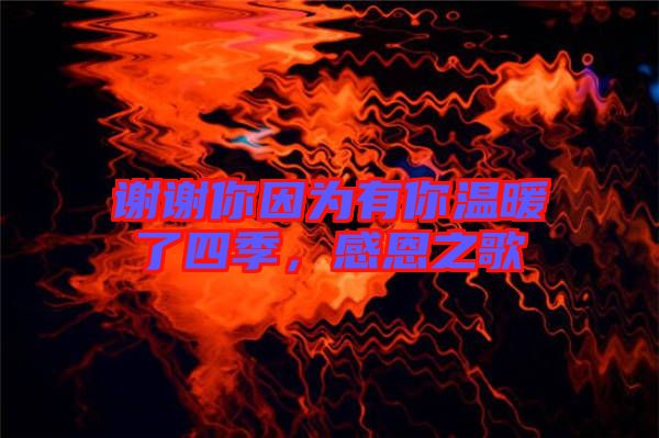 謝謝你因為有你溫暖了四季，感恩之歌