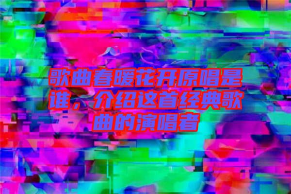 歌曲春暖花開原唱是誰，介紹這首經典歌曲的演唱者