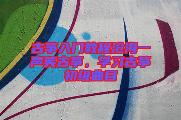 古箏入門教程滄海一聲笑古箏，學習古箏初級曲目