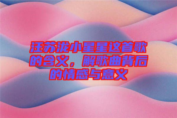 汪蘇瀧小星星這首歌的含義，解歌曲背后的情感與意義