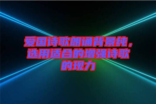 愛國詩歌朗誦背景純，選用適合的增強(qiáng)詩歌的現(xiàn)力