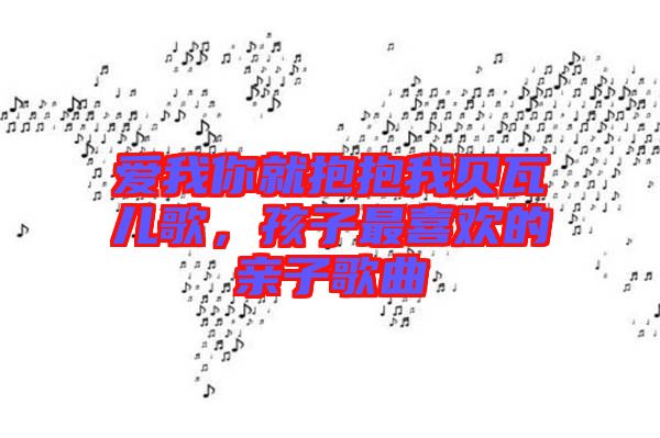 愛(ài)我你就抱抱我貝瓦兒歌，孩子最喜歡的親子歌曲