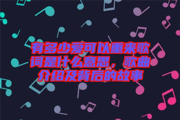 有多少愛可以重來歌詞是什么意思，歌曲介紹及背后的故事