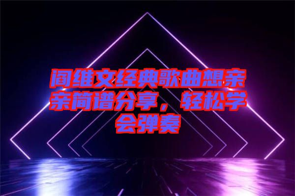 閻維文經典歌曲想親親簡譜分享，輕松學會彈奏