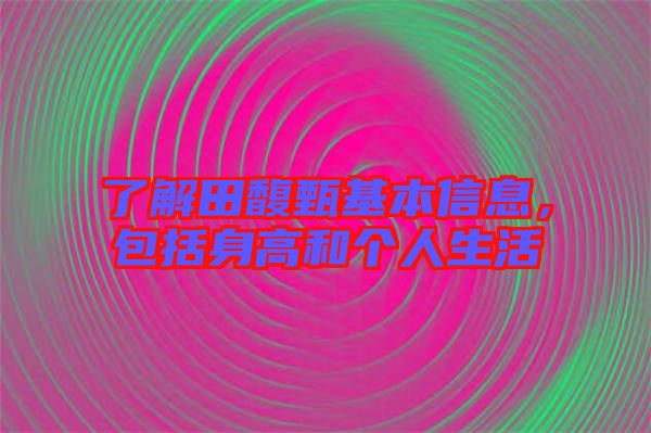 了解田馥甄基本信息，包括身高和個人生活