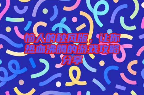 惱人的秋風版，讓你熱血沸騰的游戲攻略分享