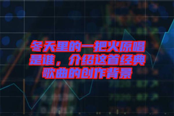 冬天里的一把火原唱是誰，介紹這首經典歌曲的創作背景