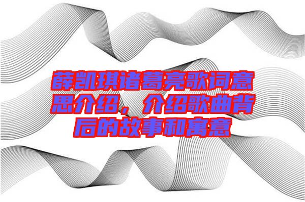 薛凱琪諸葛亮歌詞意思介紹，介紹歌曲背后的故事和寓意