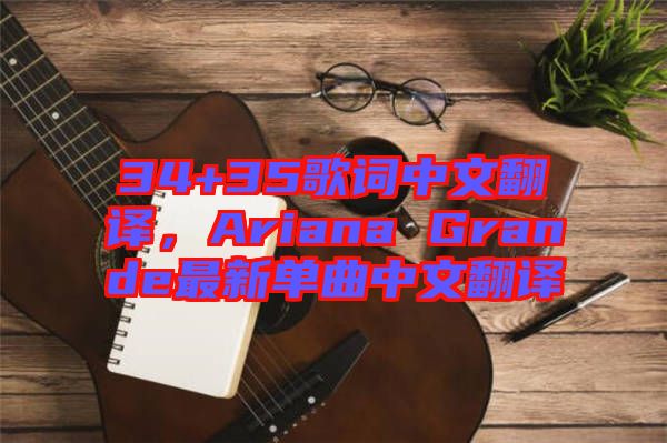 34+35歌詞中文翻譯，Ariana Grande最新單曲中文翻譯