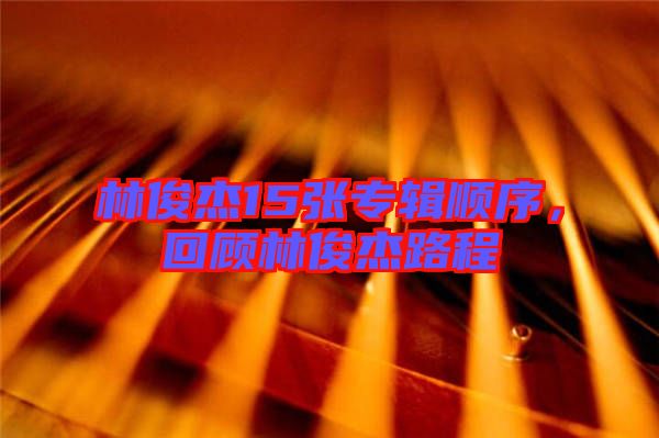 林俊杰15張專輯順序，回顧林俊杰路程