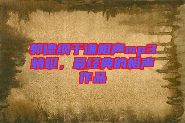 郭德綱于謙相聲mp3蜻蜓，最經典的相聲作品