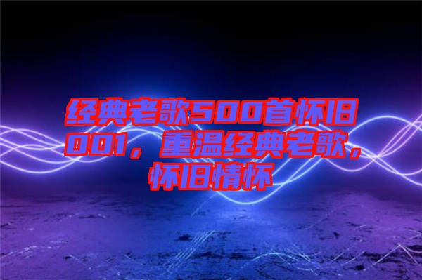經典老歌500首懷舊001，重溫經典老歌，懷舊情懷