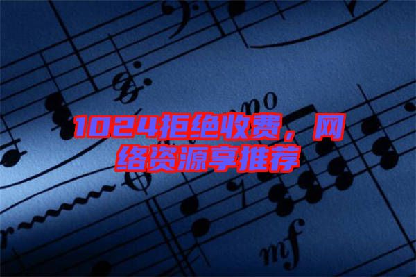 1024拒絕收費，網(wǎng)絡(luò)資源享推薦