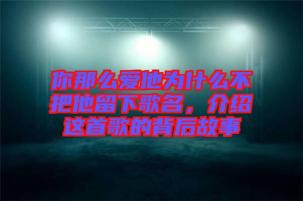 你那么愛他為什么不把他留下歌名，介紹這首歌的背后故事