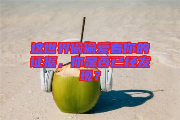 這世界偷偷愛著你的證據，你是否已經發現？
