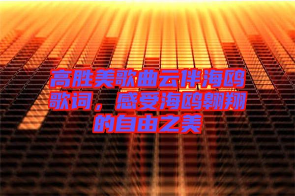 高勝美歌曲云伴海鷗歌詞，感受海鷗翱翔的自由之美