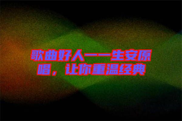 歌曲好人一一生安原唱，讓你重溫經典