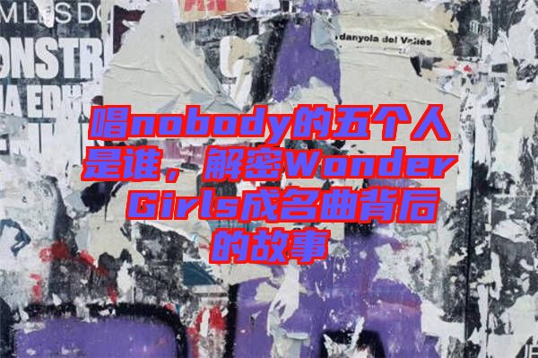 唱nobody的五個人是誰，解密Wonder Girls成名曲背后的故事