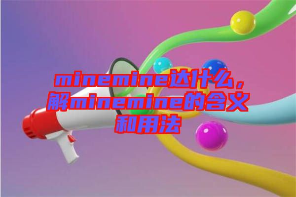 minemine達什么，解minemine的含義和用法