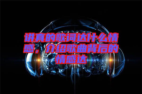 講真的歌詞達什么情感，介紹歌曲背后的情感達