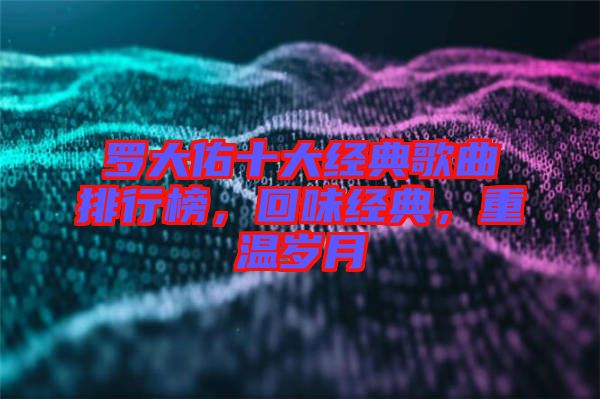 羅大佑十大經典歌曲排行榜，回味經典，重溫歲月