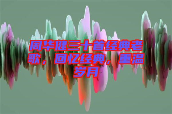 周華健三十首經典老歌，回憶經典，重溫歲月