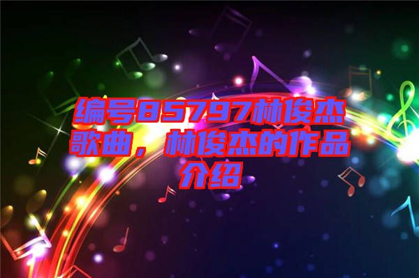 編號85797林俊杰歌曲，林俊杰的作品介紹