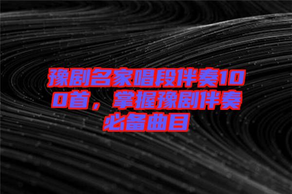 豫劇名家唱段伴奏100首，掌握豫劇伴奏必備曲目