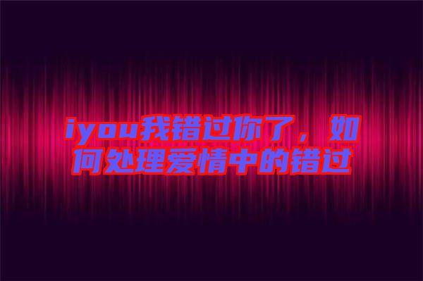iyou我錯過你了，如何處理愛情中的錯過