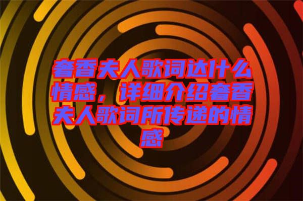 奢香夫人歌詞達什么情感，詳細介紹奢香夫人歌詞所傳遞的情感