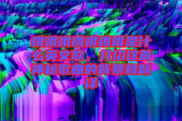 哦哦哦哦哦哦哦是什么英文歌，介紹這首神秘歌曲的背景和翻譯