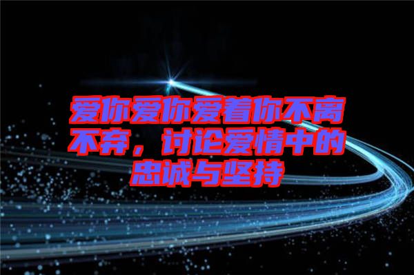 愛你愛你愛著你不離不棄，討論愛情中的忠誠(chéng)與堅(jiān)持