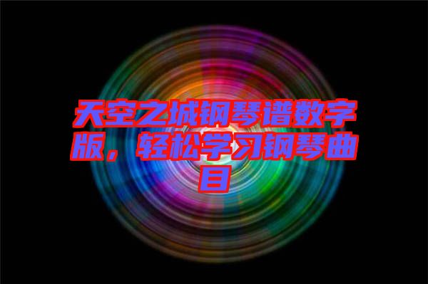天空之城鋼琴譜數字版，輕松學習鋼琴曲目