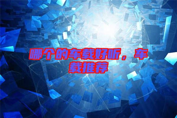 哪個(gè)的車載好聽，車載推薦