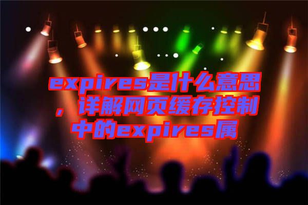 expires是什么意思，詳解網頁緩存控制中的expires屬