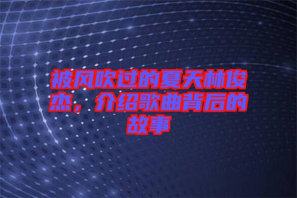 被風吹過的夏天林俊杰，介紹歌曲背后的故事